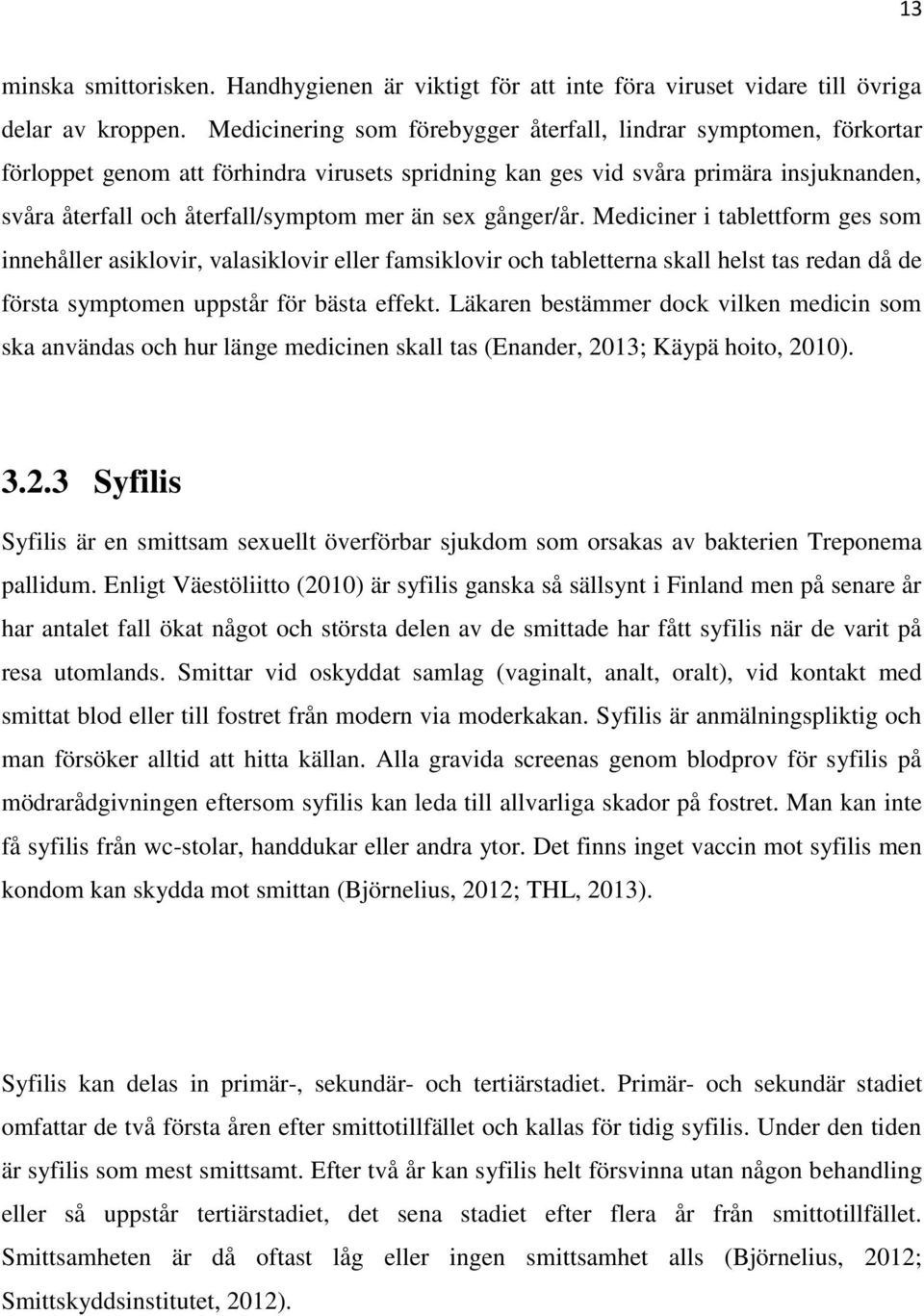 sex gånger/år. Mediciner i tablettform ges som innehåller asiklovir, valasiklovir eller famsiklovir och tabletterna skall helst tas redan då de första symptomen uppstår för bästa effekt.