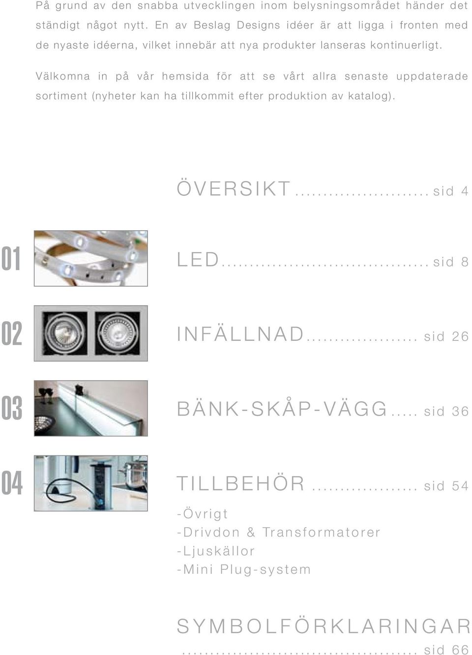 Välkomna in på vår hemsida för att se vårt allra senaste uppdaterade sortiment (nyheter kan ha tillkommit efter produktion av katalog).