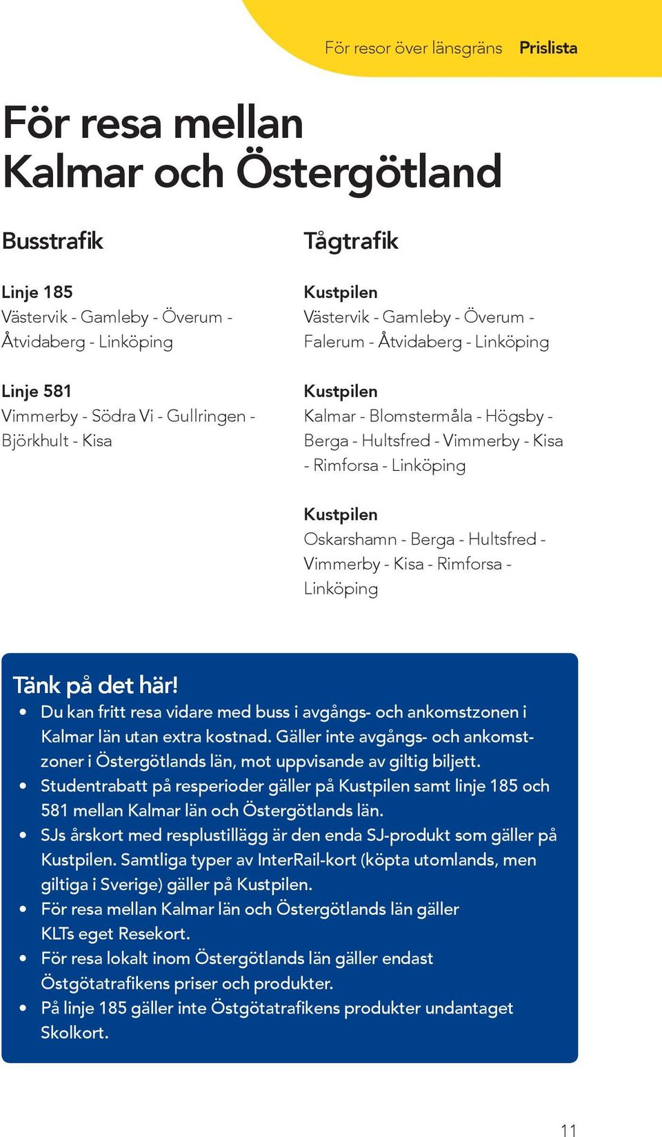 - Hultsfred - Vimmerby - Kisa - Rimforsa - Tänk på det här! Du kan fritt resa vidare med buss i avgångs- och ankomstzonen i Kalmar län utan extra kostnad.