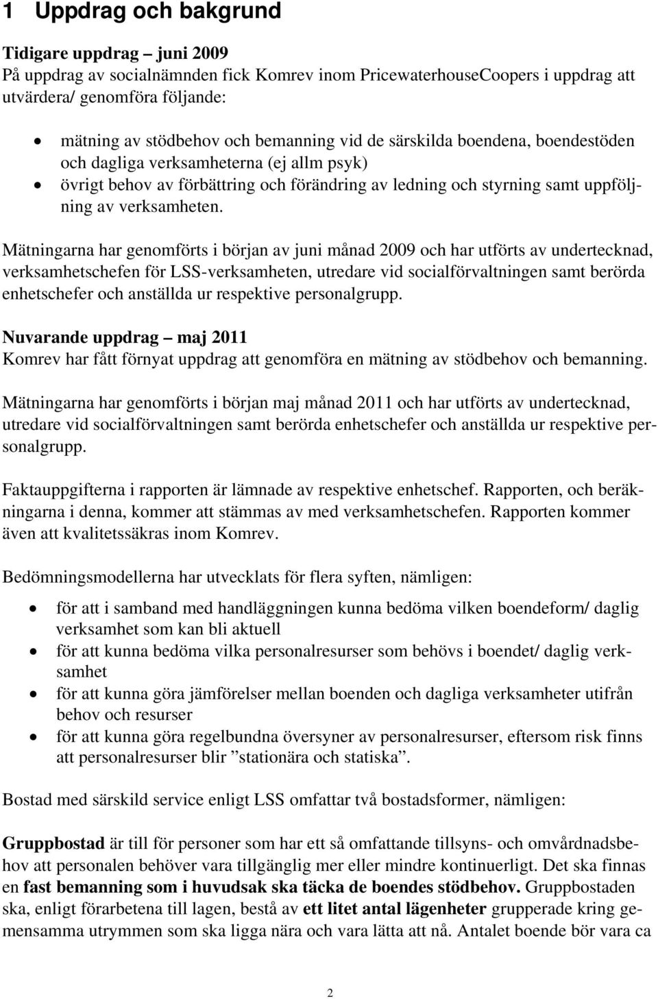 Mätningarna har genomförts i början av juni månad 2009 och har utförts av undertecknad, verksamhetschefen för LSS-verksamheten, utredare vid socialförvaltningen samt berörda enhetschefer och