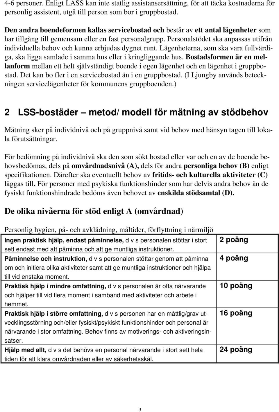 Personalstödet ska anpassas utifrån individuella behov och kunna erbjudas dygnet runt. Lägenheterna, som ska vara fullvärdiga, ska ligga samlade i samma hus eller i kringliggande hus.