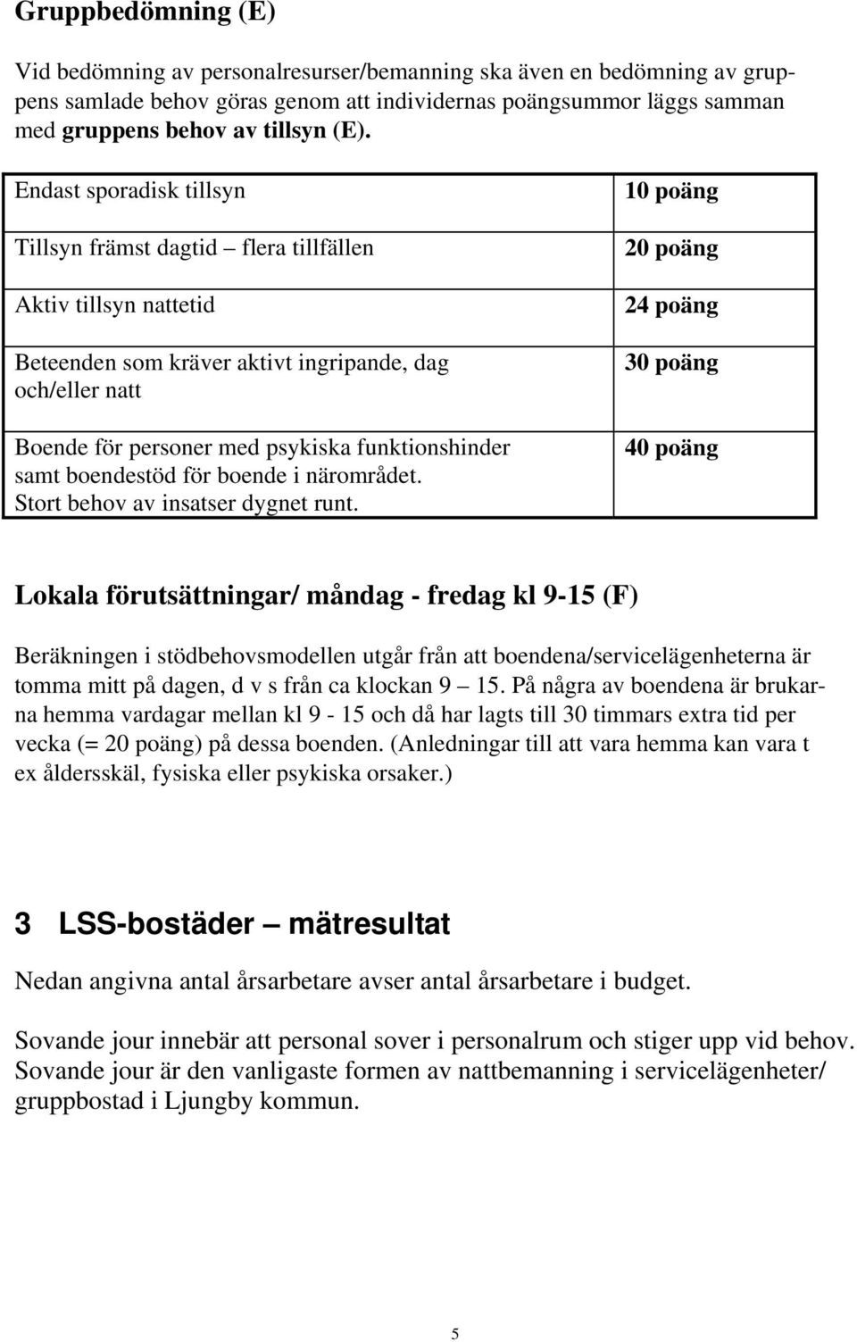 boendestöd för boende i närområdet. Stort behov av insatser dygnet runt.