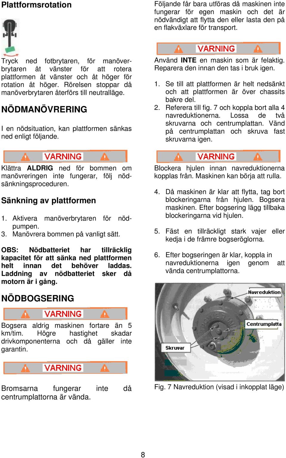 NÖDMANÖVRERING I en nödsituation, kan plattformen sänkas ned enligt följande. Använd INTE en maskin som är felaktig. Reparera den innan den tas i bruk igen. 1.