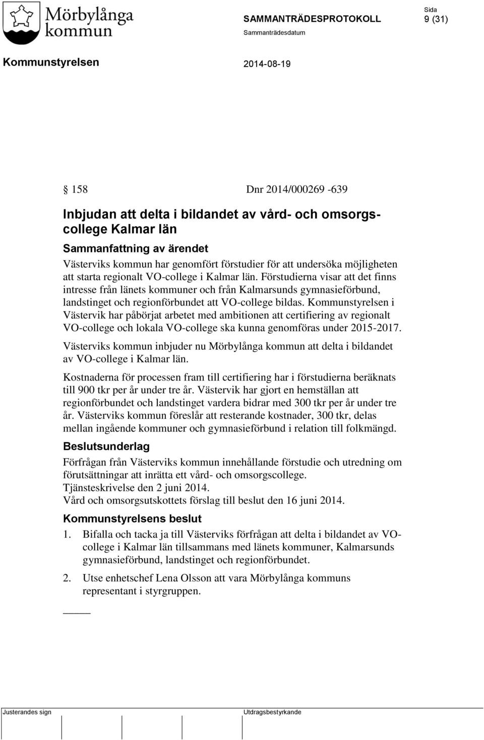 i Västervik har påbörjat arbetet med ambitionen att certifiering av regionalt VO-college och lokala VO-college ska kunna genomföras under 2015-2017.