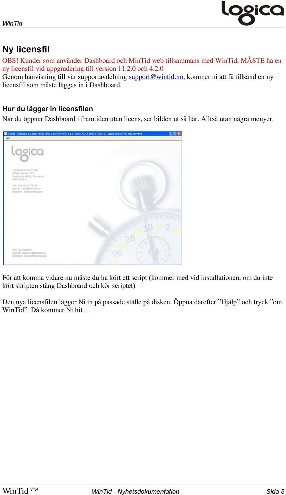 Hur du lägger in licensfilen När du öppnar Dashboard i framtiden utan licens, ser bilden ut så här. Alltså utan några menyer.