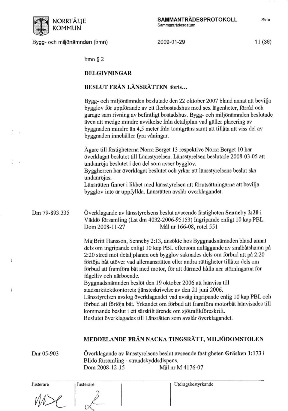 Bygg- och miljönämnden beslutade även att medge mindre avvikelse från detaljplan vad gäller placering av byggnaden mindre än 4,5 meter från tomtgräns samt att tillåta att viss del av byggnaden