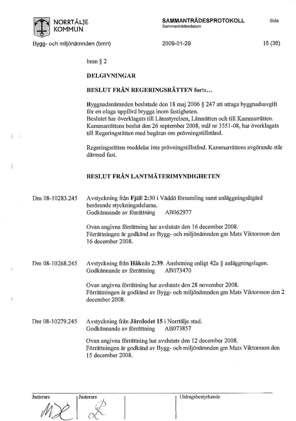 Kammarrättens beslut den 26 september 2008, mål nr 3551-08, har överklagats till Regeringsrätten med begäran om prövningstillstånd. Regeringsrätten meddelar inte prövningstillstånd.