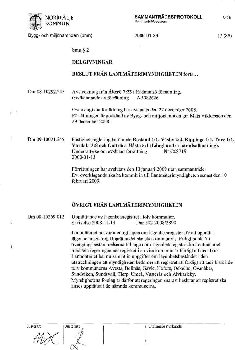 Förrättningen är godkänd av Bygg- och miljönämnden gm Mats Viktorsson den 29 december 2008. Dnr 09-10021.