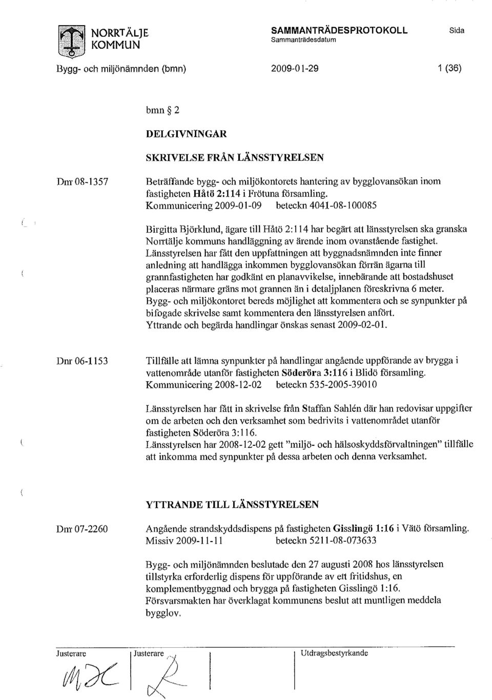 Kommunicering 2009-01-09 beteckn 4041-08-100085 Birgitta Björklund, ägare till Håtö 2:114 har begärt att länsstyrelsen ska granska Norrtälje kommuns handläggning av ärende inom ovanstående fastighet.