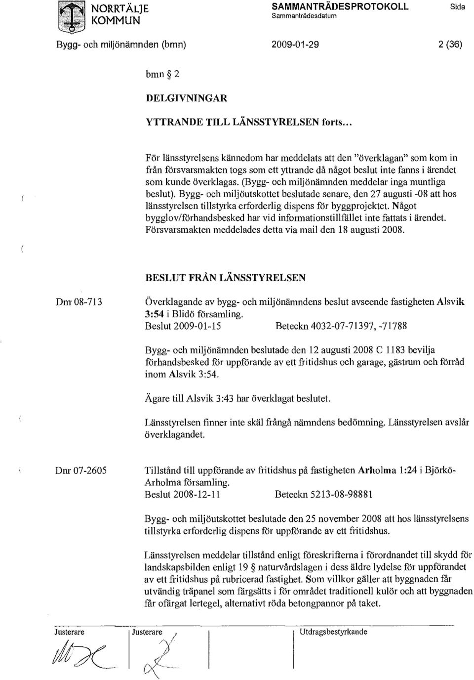 (Bygg- och miljönämnden meddelar inga muntliga beslut). Bygg- och miljöutskottet beslutade senare, den 27 augusti -08 att hos länsstyrelsen tillstyrka erforderlig dispens för byggprojektet.