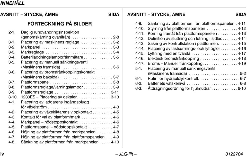 Placering av manuell sänkningsventil (Maskinens framsida)....................... 3-6 3-6. Placering av bromsfrånkopplingskontakt (Maskinens baksida)........................ 3-7 3-7. Plattformspanel.