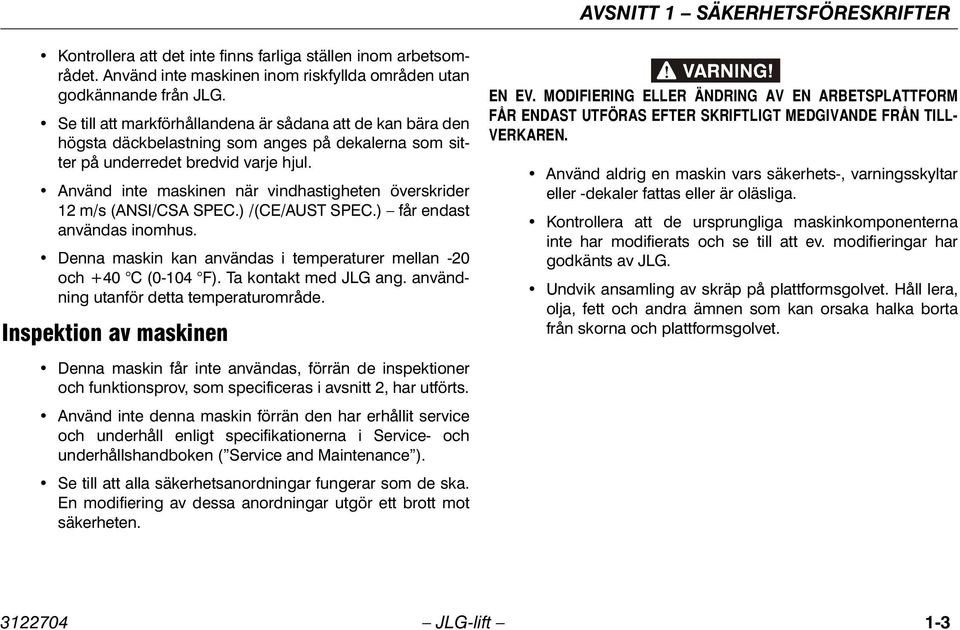 Använd inte maskinen när vindhastigheten överskrider 12 m/s (ANSI/CSA SPEC.) /(CE/AUST SPEC.) får endast användas inomhus. Denna maskin kan användas i temperaturer mellan -20 och +40 C (0-104 F).