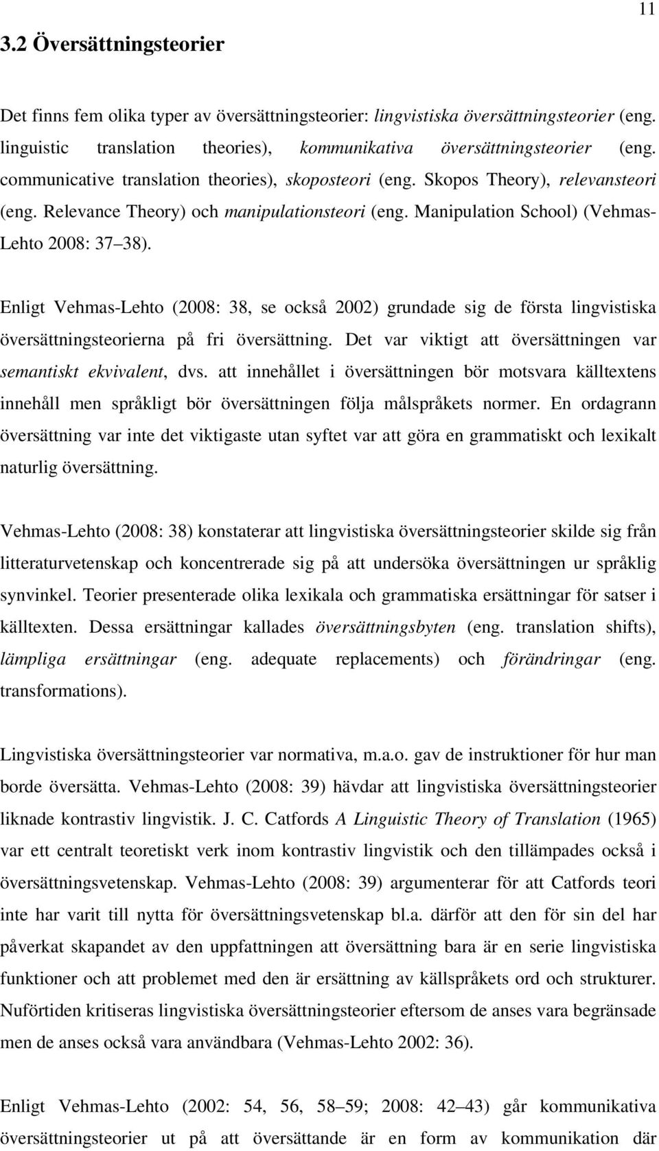 Enligt Vehmas-Lehto (2008: 38, se också 2002) grundade sig de första lingvistiska översättningsteorierna på fri översättning. Det var viktigt att översättningen var semantiskt ekvivalent, dvs.