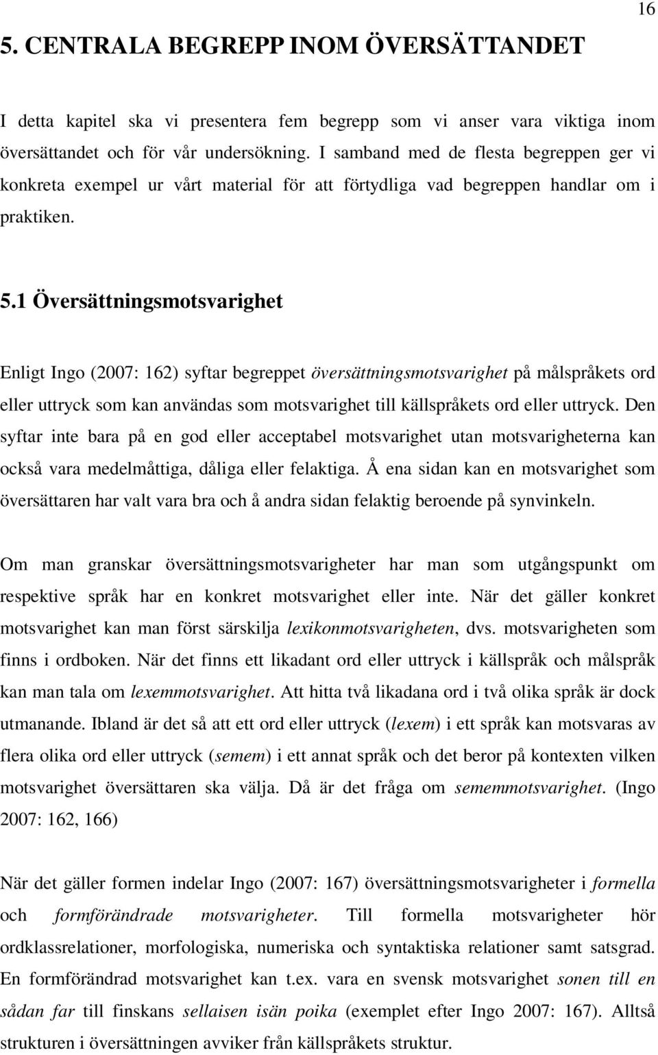 1 Översättningsmotsvarighet Enligt Ingo (2007: 162) syftar begreppet översättningsmotsvarighet på målspråkets ord eller uttryck som kan användas som motsvarighet till källspråkets ord eller uttryck.