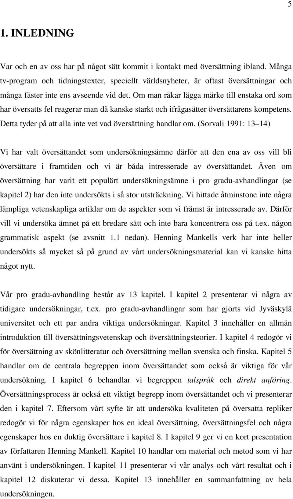 Om man råkar lägga märke till enstaka ord som har översatts fel reagerar man då kanske starkt och ifrågasätter översättarens kompetens. Detta tyder på att alla inte vet vad översättning handlar om.