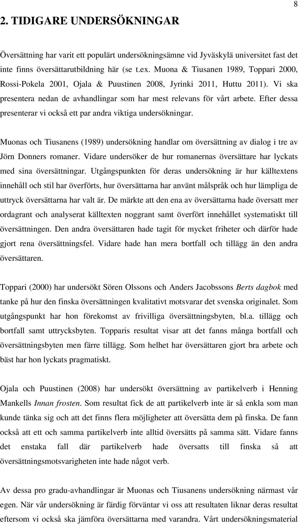 Efter dessa presenterar vi också ett par andra viktiga undersökningar. Muonas och Tiusanens (1989) undersökning handlar om översättning av dialog i tre av Jörn Donners romaner.