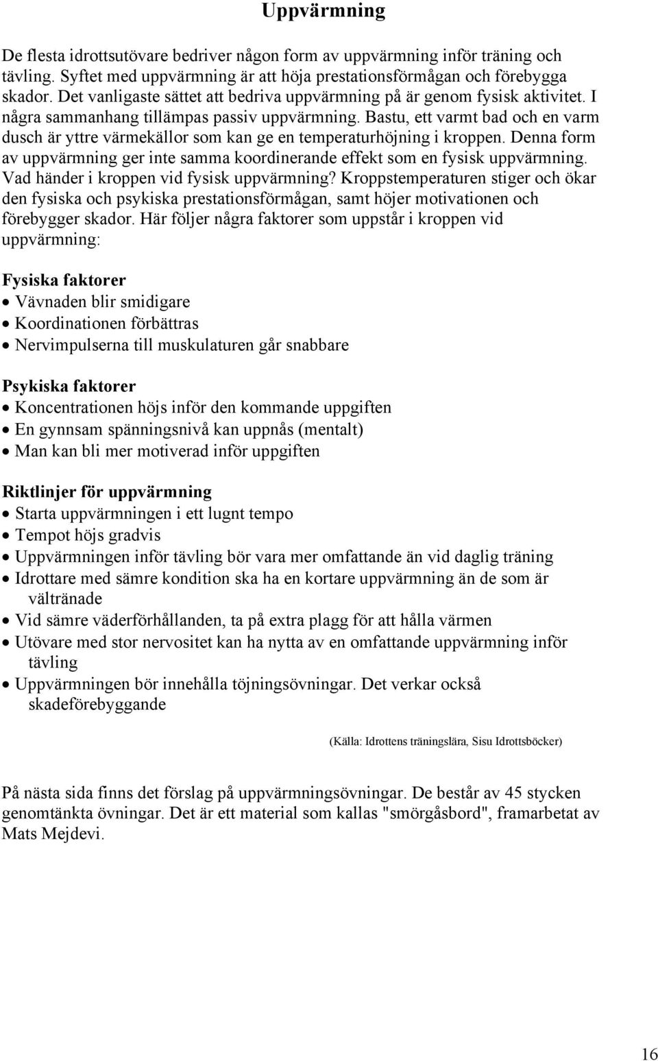 Bastu, ett varmt bad och en varm dusch är yttre värmekällor som kan ge en temperaturhöjning i kroppen. Denna form av uppvärmning ger inte samma koordinerande effekt som en fysisk uppvärmning.