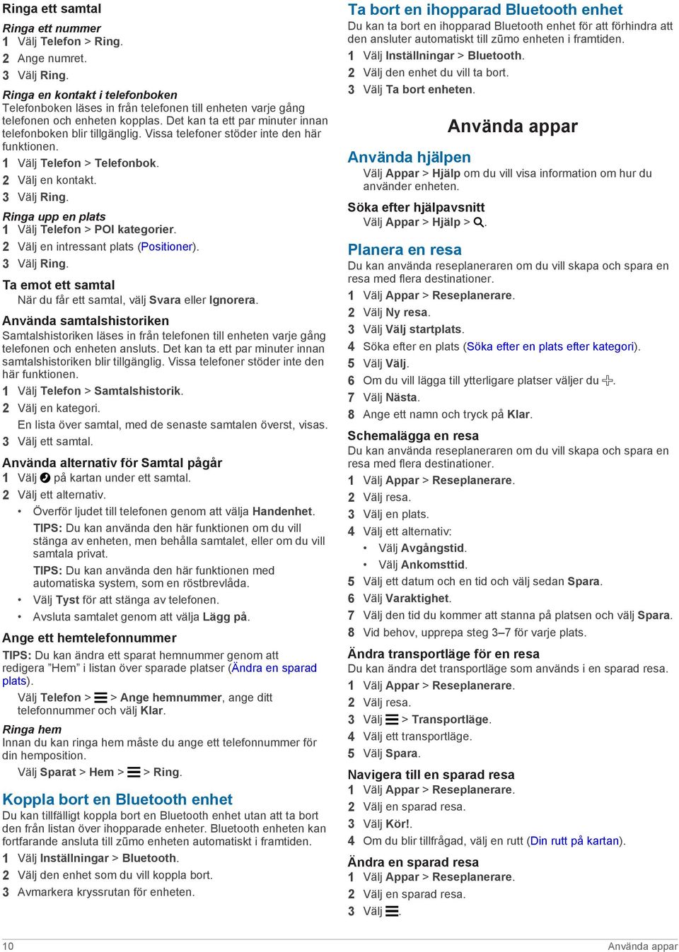 Vissa telefoner stöder inte den här funktionen. 1 Välj Telefon > Telefonbok. 2 Välj en kontakt. 3 Välj Ring. Ringa upp en plats 1 Välj Telefon > POI kategorier.