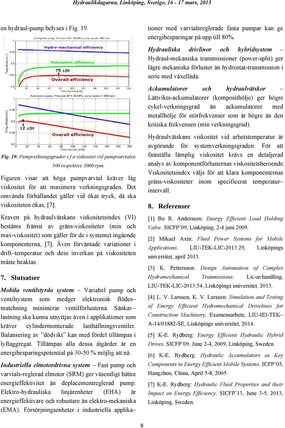 Ackumulatorer och hydraulvätskor Lättvikts-ackumulatorer (komposithölje) ger högre cykel-verkningsgrad än ackumulatorer med metallhölje för störfrekvenser som är högre än den kritiska frekvensen (min