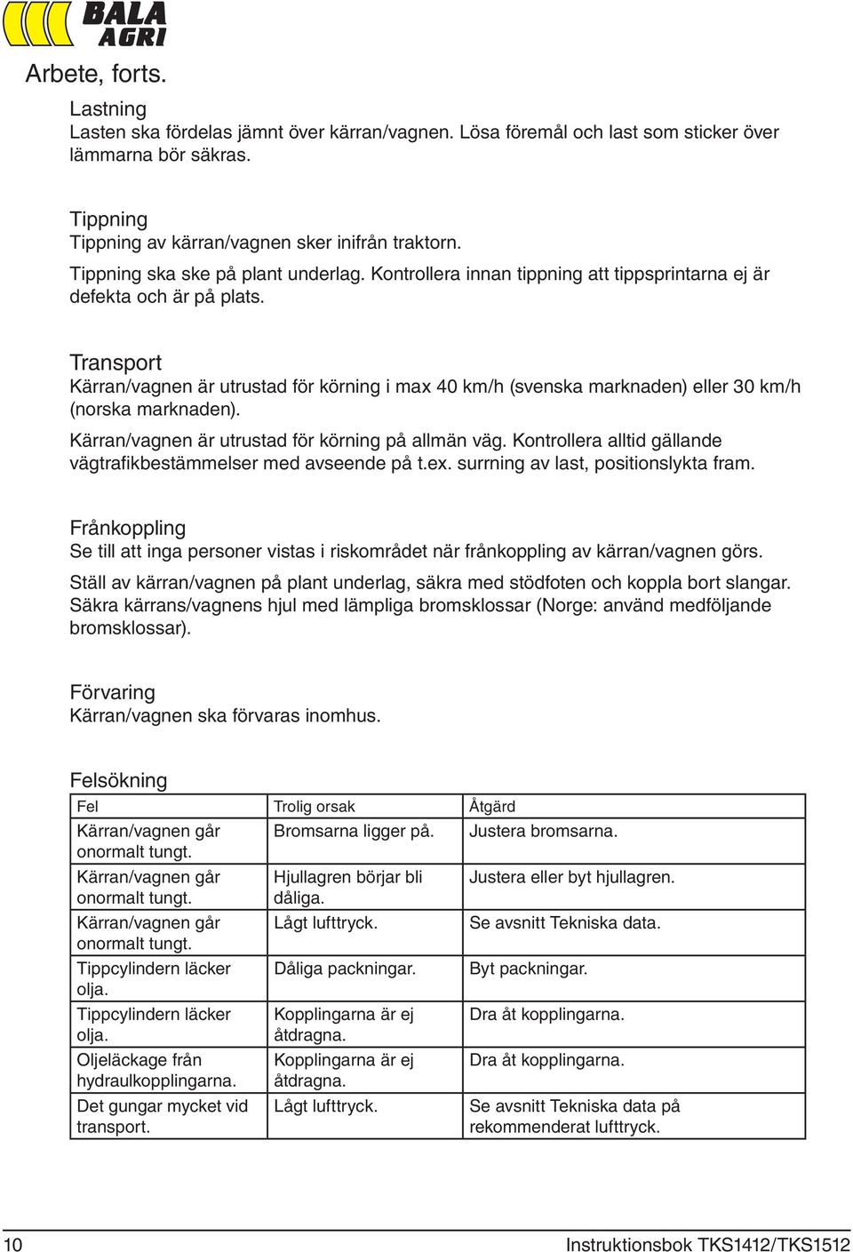 Transport Kärran/vagnen är utrustad för körning i max 40 km/h (svenska marknaden) eller 30 km/h (norska marknaden). Kärran/vagnen är utrustad för körning på allmän väg.