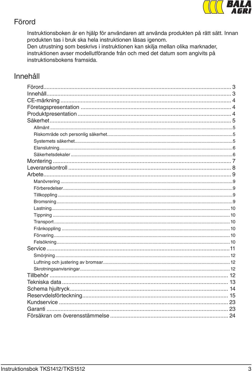 .. 3 Innehåll... 3 CE-märkning... 4 Företagspresentation... 4 Produktpresentation... 4 Säkerhet... 5 Allmänt...5 Riskområde och personlig säkerhet...5 Systemets säkerhet...5 Elanslutning.