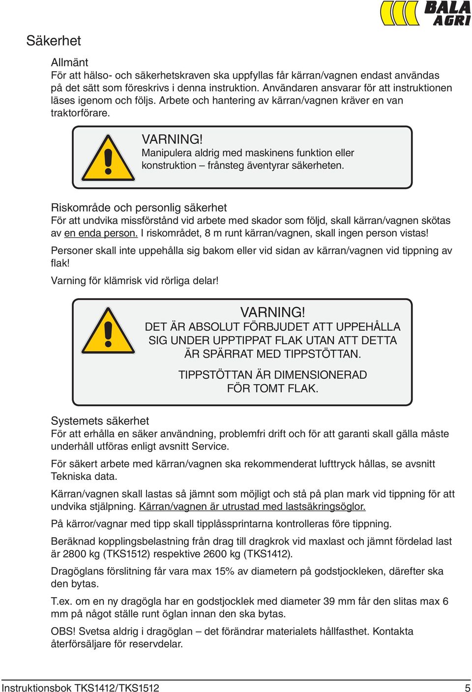 Manipulera aldrig med maskinens funktion eller konstruktion frånsteg äventyrar säkerheten.