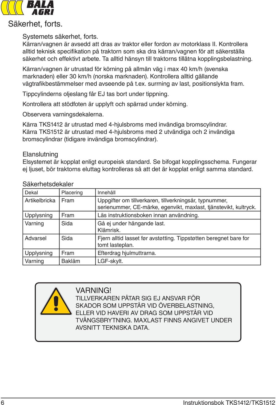 Kärran/vagnen är utrustad för körning på allmän väg i max 40 km/h (svenska marknaden) eller 30 km/h (norska marknaden). Kontrollera alltid gällande vägtrafikbestämmelser med avseende på t.ex.