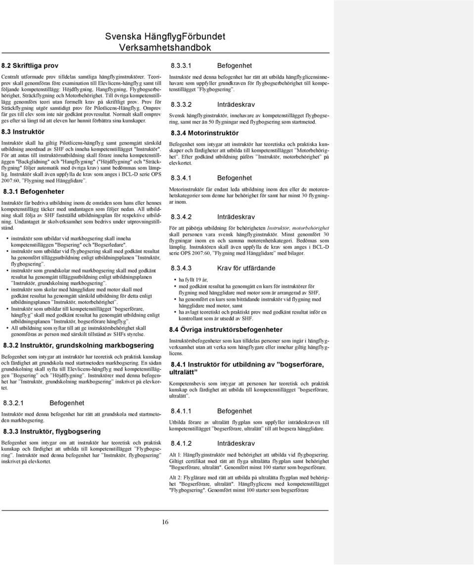 Till övriga kompetenstilllägg genomförs teori utan formellt krav på skriftligt prov. Prov för Sträckflygning utgör samtidigt prov för Pilotlicens-Hängflyg.
