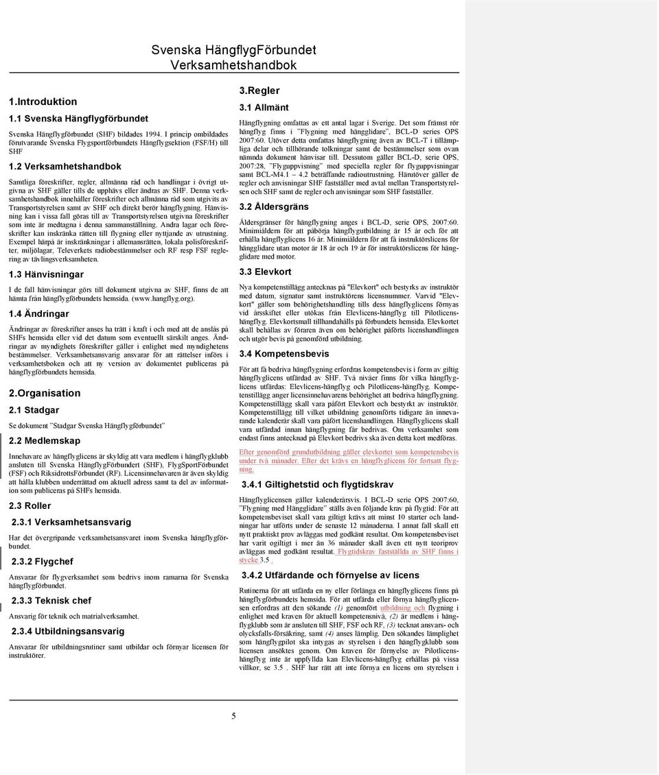 Denna verksamhetshandbok innehåller föreskrifter och allmänna råd som utgivits av Transportstyrelsen samt av SHF och direkt berör hängflygning.