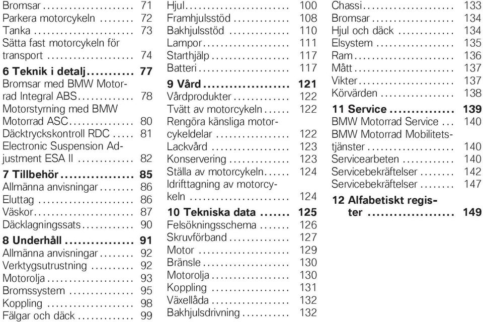 .. 85 Allmänna anvisningar........ 86 Eluttag...................... 86 Väskor....................... 87 Däcklagningssats............ 90 8 Underhåll... 91 Allmänna anvisningar........ 92 Verktygsutrustning.