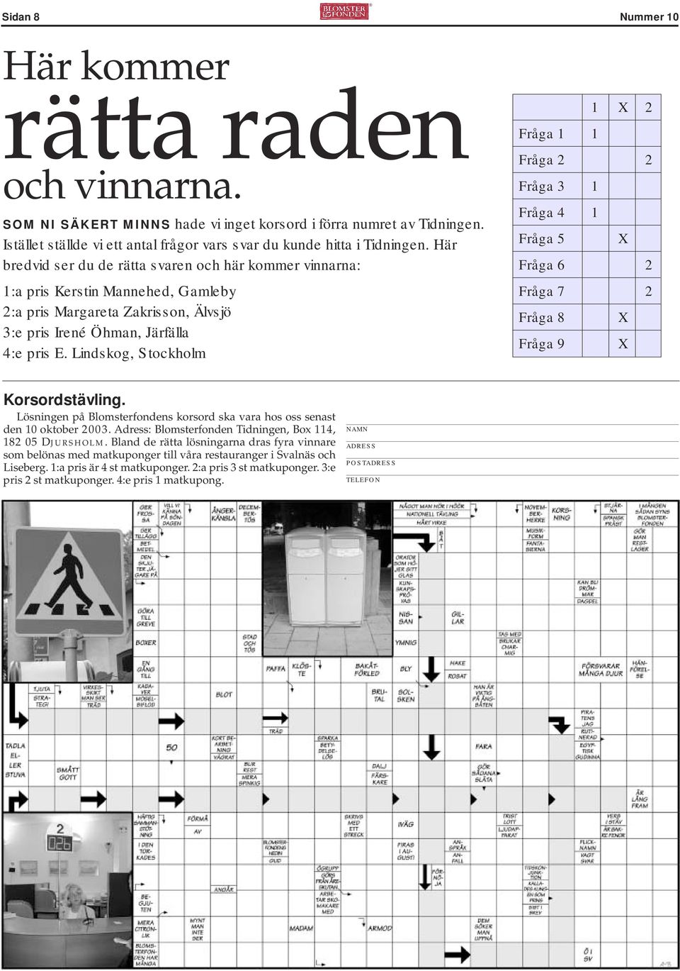 Lindskog, Stockholm 1 X 2 Fråga 1 1 Fråga 2 2 Fråga 3 1 Fråga 4 1 Fråga 5 X Fråga 6 2 Fråga 7 2 Fråga 8 X Fråga 9 X Korsordstävling.