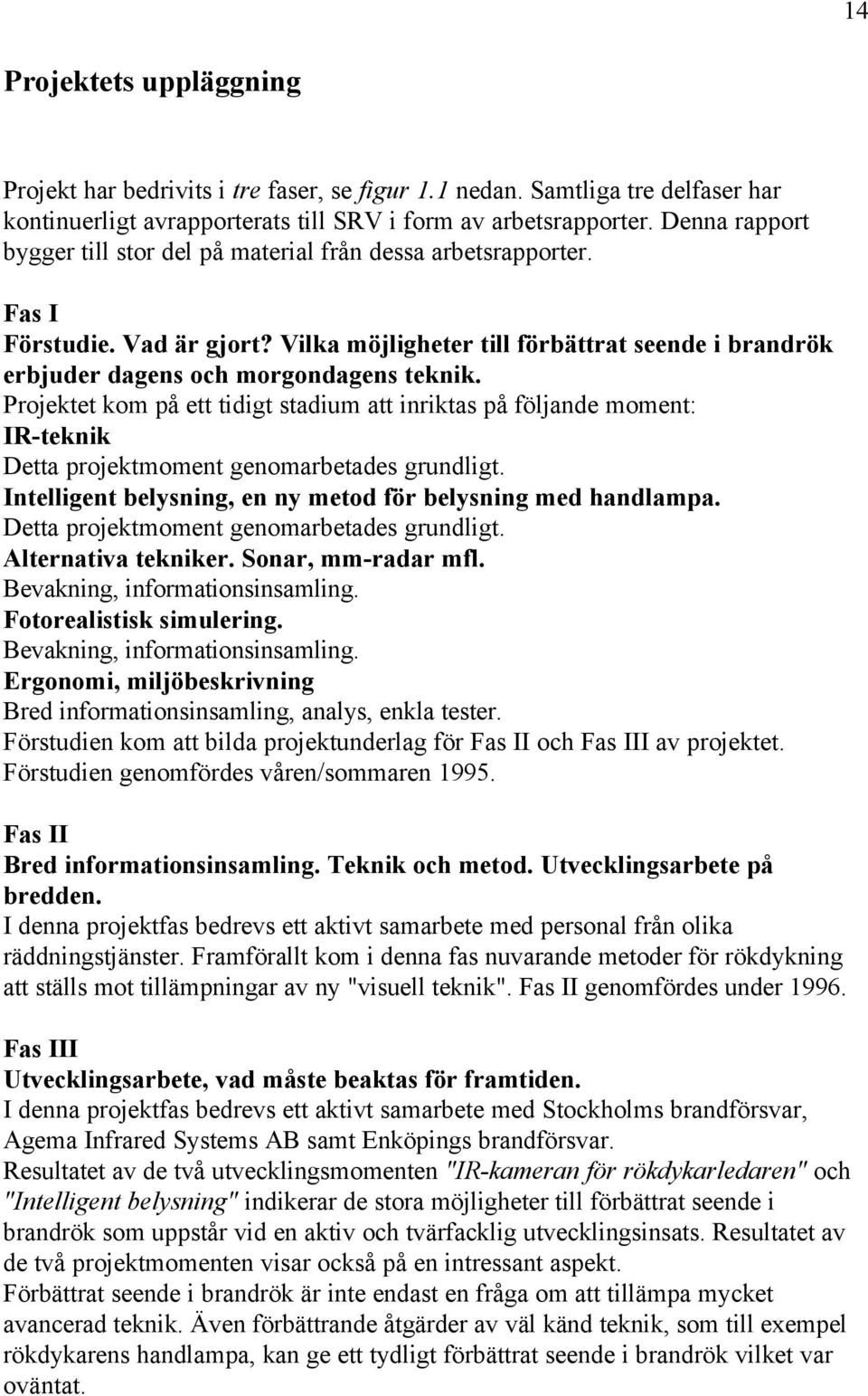 Projektet kom på ett tidigt stadium att inriktas på följande moment: IR-teknik Detta projektmoment genomarbetades grundligt. Intelligent belysning, en ny metod för belysning med handlampa.