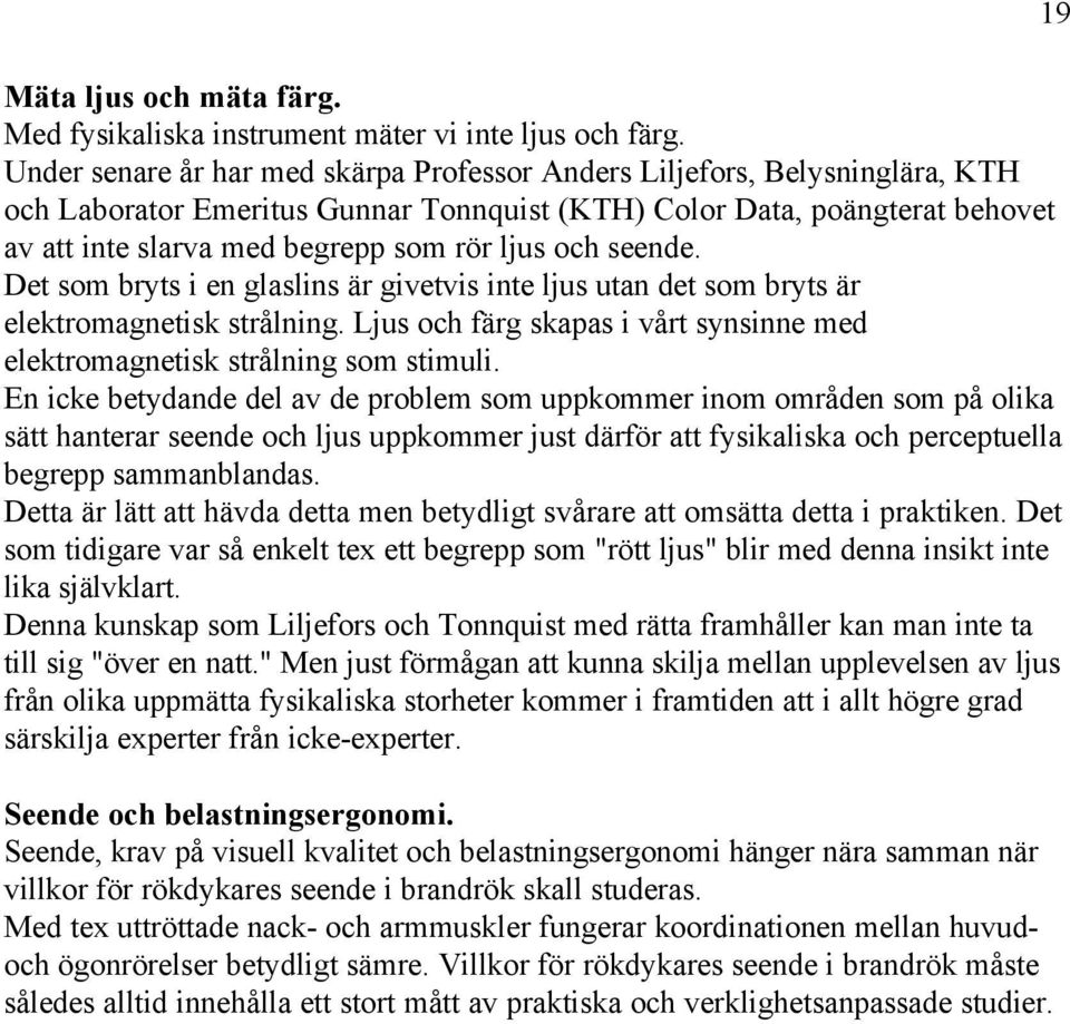 och seende. Det som bryts i en glaslins är givetvis inte ljus utan det som bryts är elektromagnetisk strålning. Ljus och färg skapas i vårt synsinne med elektromagnetisk strålning som stimuli.