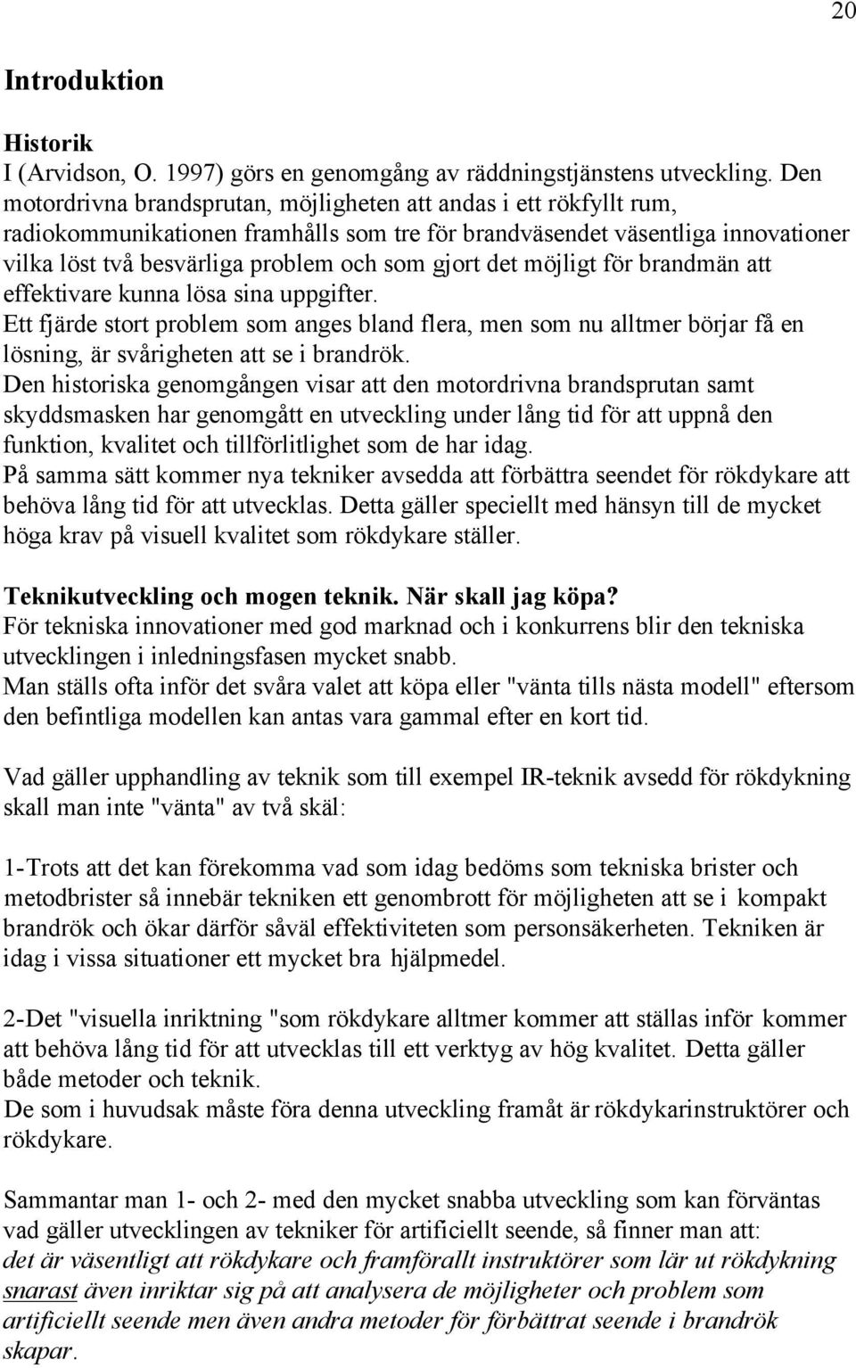 gjort det möjligt för brandmän att effektivare kunna lösa sina uppgifter. Ett fjärde stort problem som anges bland flera, men som nu alltmer börjar få en lösning, är svårigheten att se i brandrök.