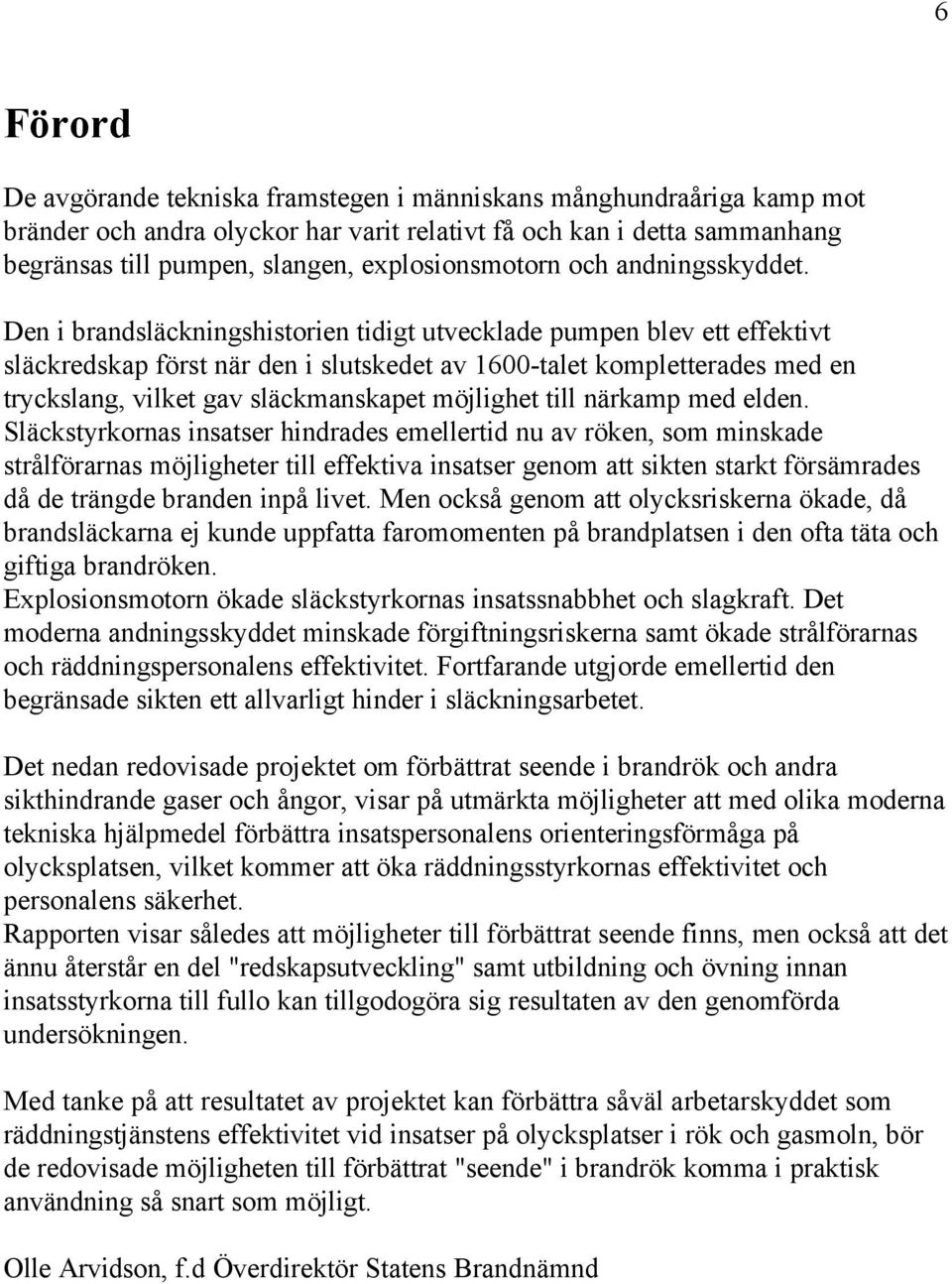 Den i brandsläckningshistorien tidigt utvecklade pumpen blev ett effektivt släckredskap först när den i slutskedet av 1600-talet kompletterades med en tryckslang, vilket gav släckmanskapet möjlighet