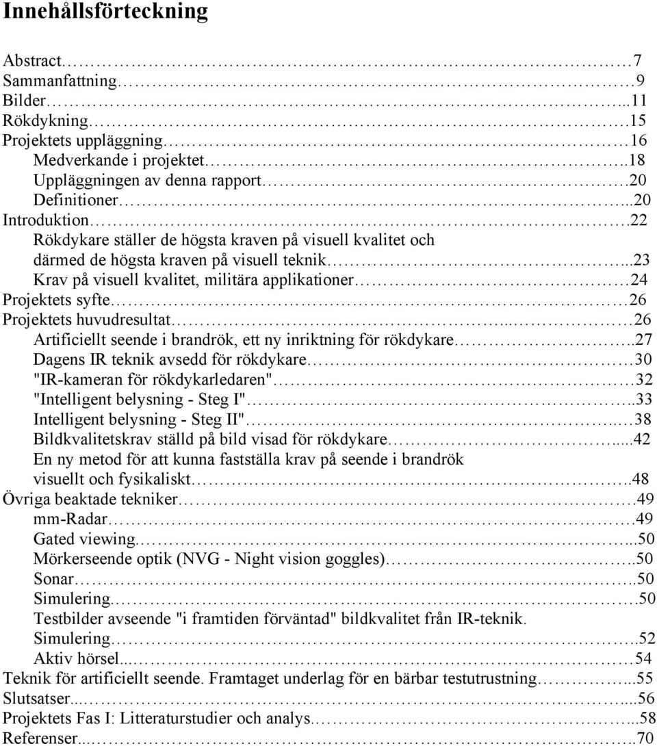 ..23 Krav på visuell kvalitet, militära applikationer 24 Projektets syfte 26 Projektets huvudresultat... 26 Artificiellt seende i brandrök, ett ny inriktning för rökdykare.