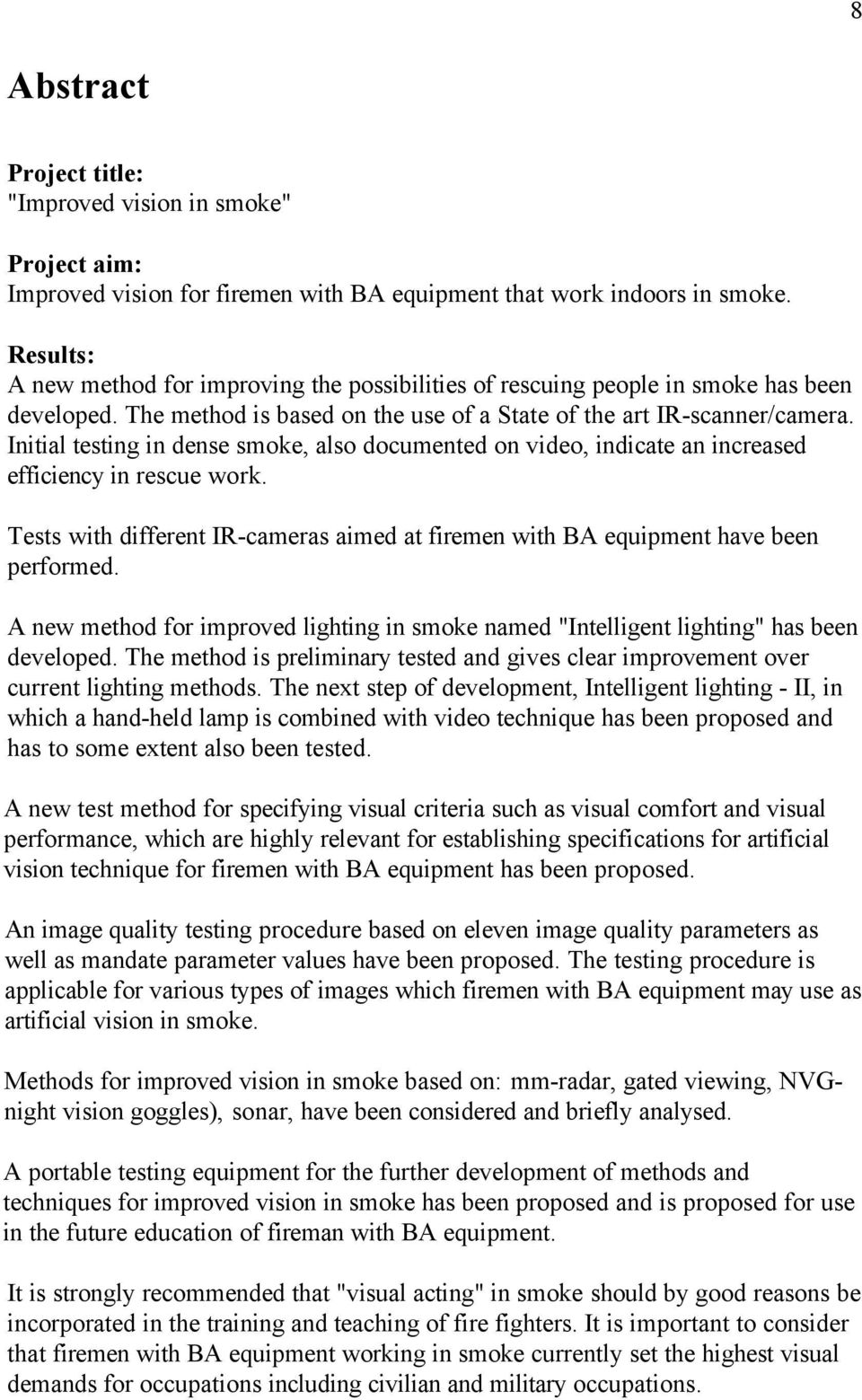 Initial testing in dense smoke, also documented on video, indicate an increased efficiency in rescue work. Tests with different IR-cameras aimed at firemen with BA equipment have been performed.