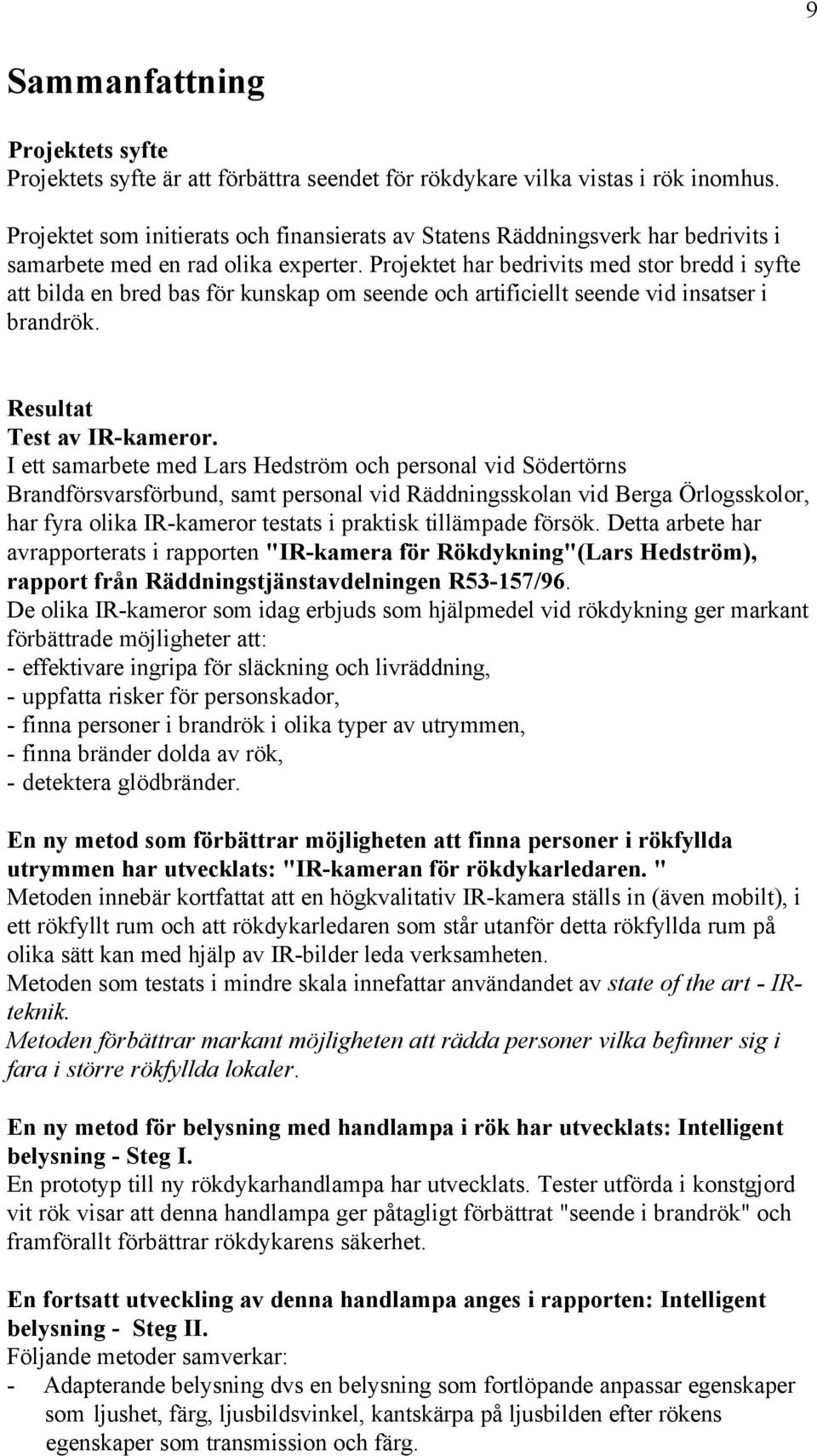 Projektet har bedrivits med stor bredd i syfte att bilda en bred bas för kunskap om seende och artificiellt seende vid insatser i brandrök. Resultat Test av IR-kameror.