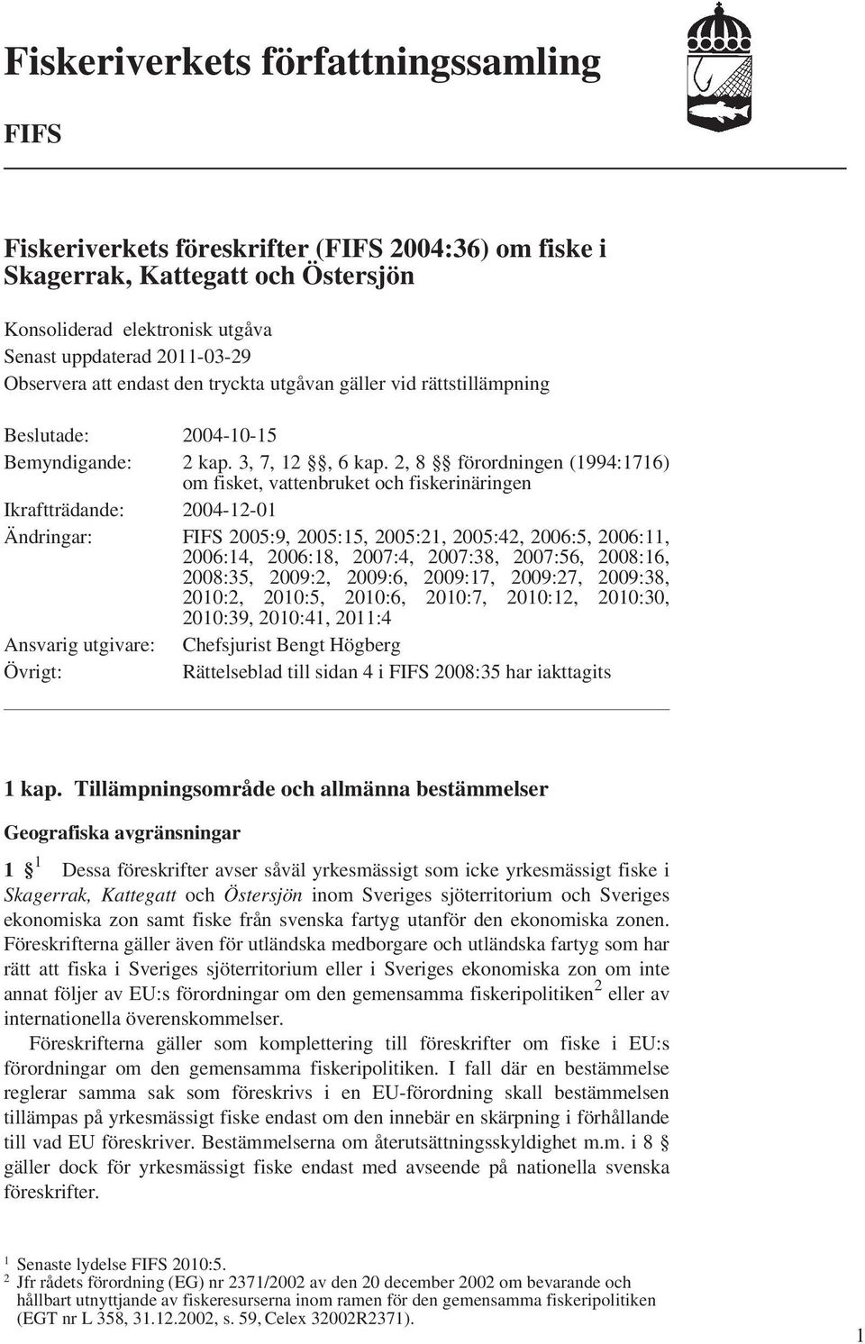 2, 8 förordningen (1994:1716) om fisket, vattenbruket och fiskerinäringen Ikraftträdande: 2004-12-01 Ändringar: FIFS 2005:9, 2005:15, 2005:21, 2005:42, 2006:5, 2006:11, 2006:14, 2006:18, 2007:4,