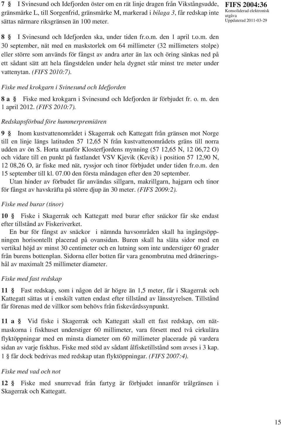 för fångst av andra arter än lax och öring sänkas ned på ett sådant sätt att hela fångstdelen under hela dygnet står minst tre meter under vattenytan. (FIFS 2010:7).