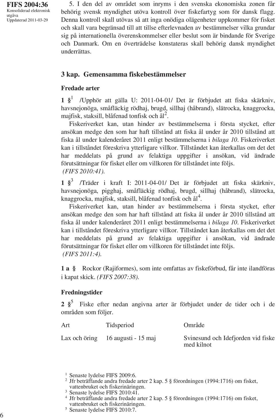 överenskommelser eller beslut som är bindande för Sverige och Danmark. Om en överträdelse konstateras skall behörig dansk myndighet underrättas. 3 kap.