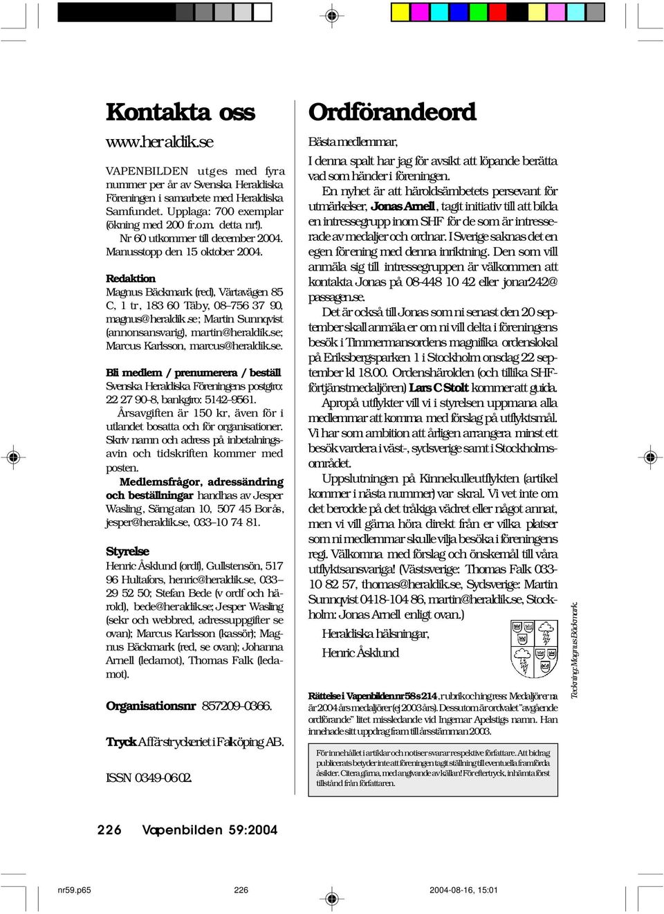 se; Martin Sunnqvist (annonsansvarig), martin@heraldik.se; Marcus Karlsson, marcus@heraldik.se. Bli medlem / prenumerera / beställ Svenska Heraldiska Föreningens postgiro: 22 27 90 8, bankgiro: 5142 9561.