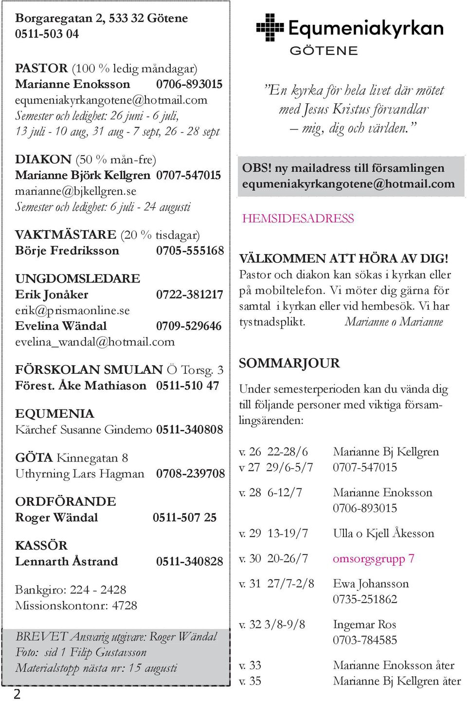 se Semester och ledighet: 6 juli - 24 augusti VAKTMÄSTARE (20 % tisdagar) Börje Fredriksson 0705-555168 UNGDOMSLEDARE Erik Jonåker 0722-381217 erik@prismaonline.