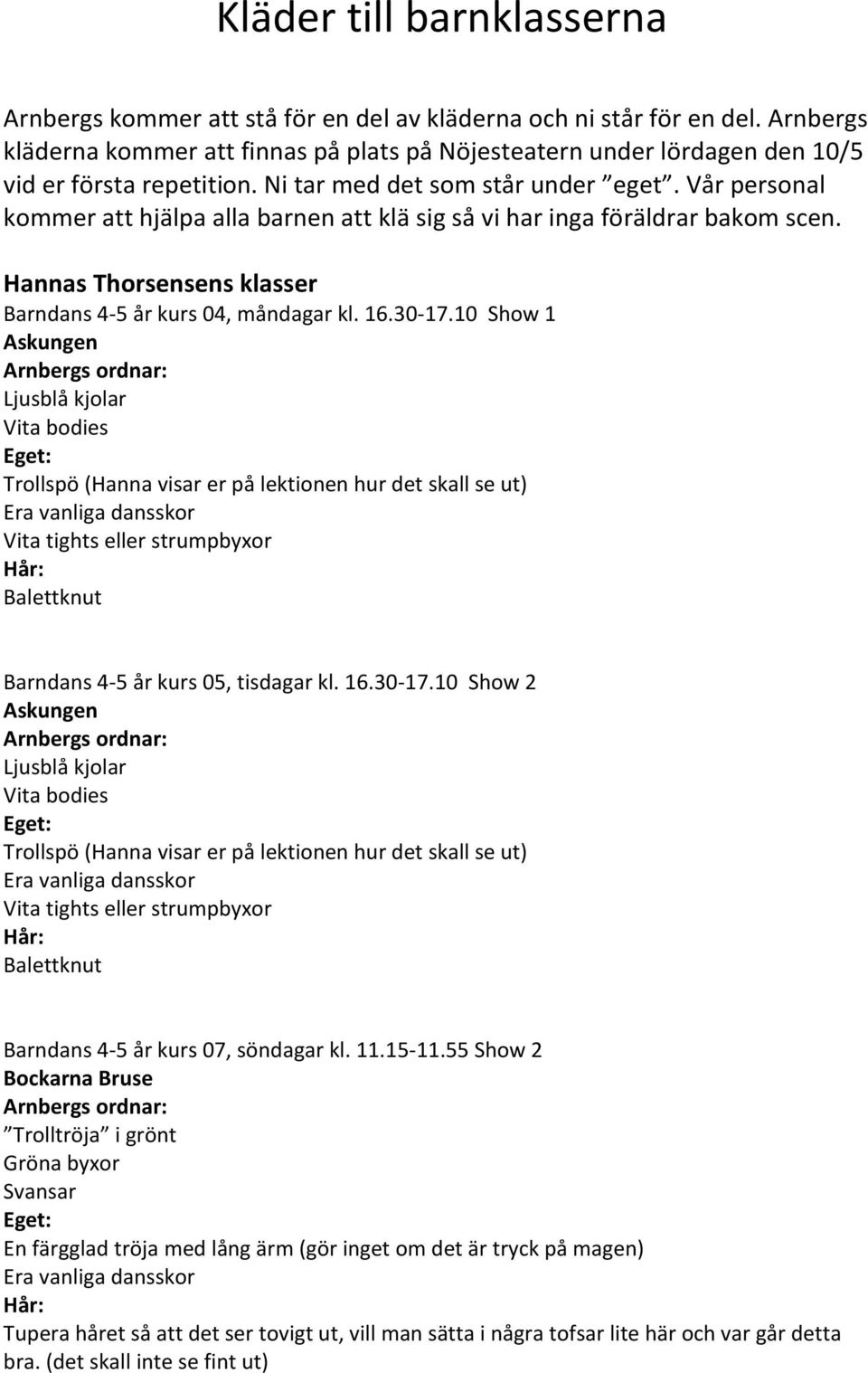 Vår personal kommer att hjälpa alla barnen att klä sig så vi har inga föräldrar bakom scen. Hannas Thorsensens klasser Barndans 4-5 år kurs 04, måndagar kl. 16.30-17.