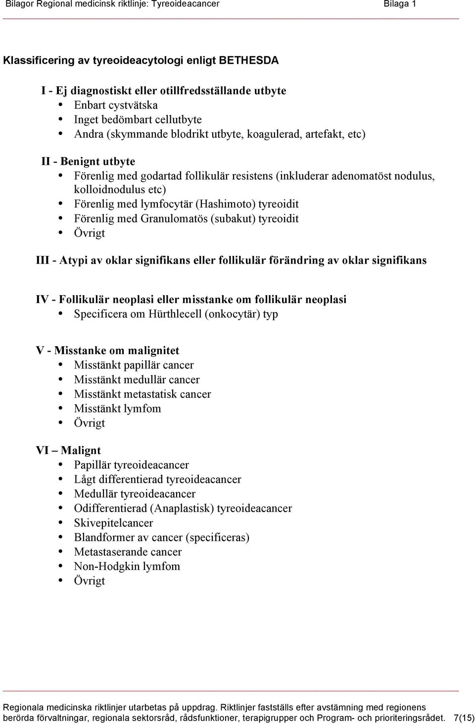 etc) Förenlig med lymfocytär (Hashimoto) tyreoidit Förenlig med Granulomatös (subakut) tyreoidit Övrigt III - Atypi av oklar signifikans eller follikulär förändring av oklar signifikans IV -