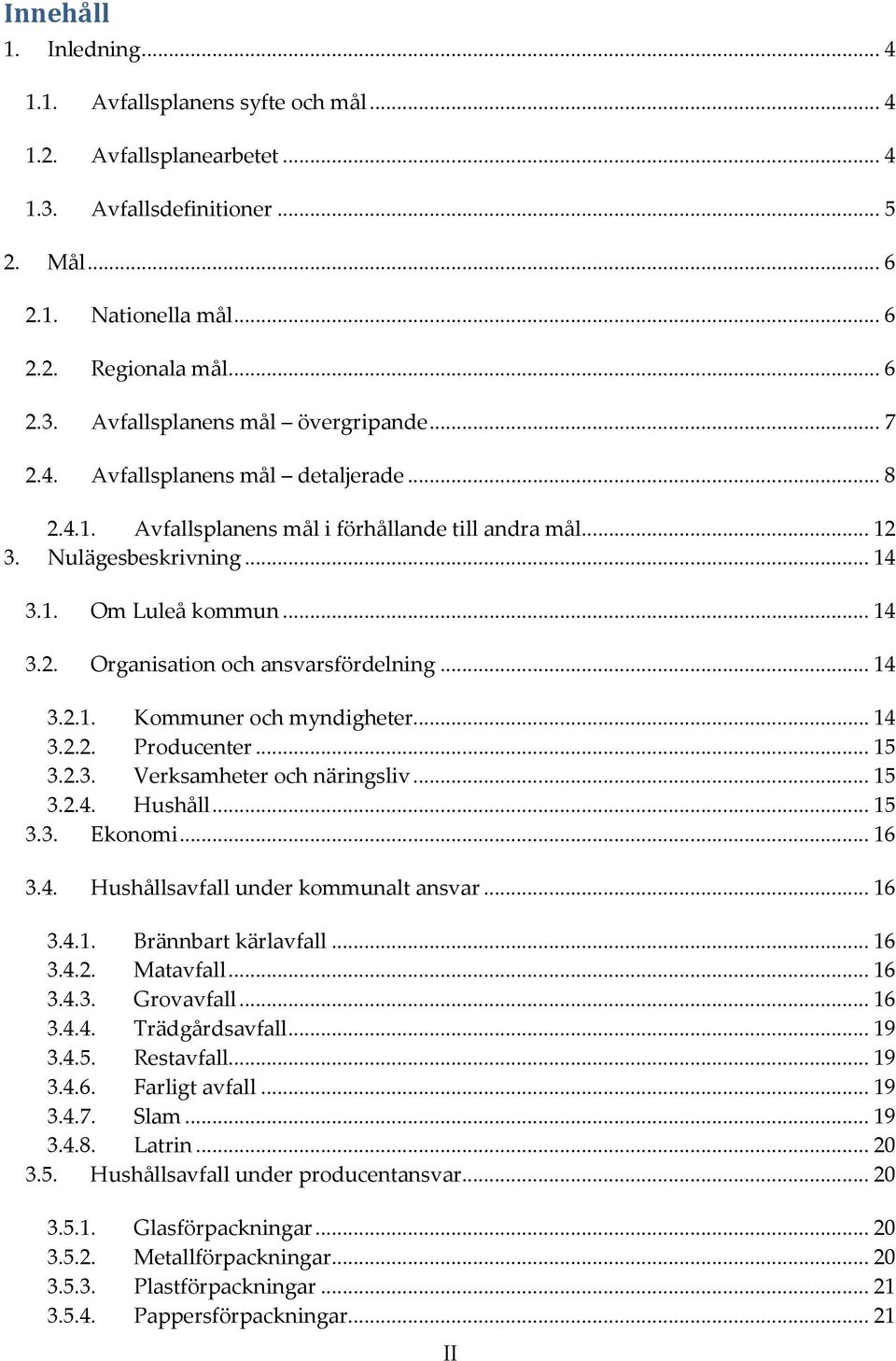 .. 14 3.2.1. Kommuner och myndigheter... 14 3.2.2. Producenter... 15 3.2.3. Verksamheter och näringsliv... 15 3.2.4. Hushåll... 15 3.3. Ekonomi... 16 3.4. Hushållsavfall under kommunalt ansvar... 16 3.4.1. Brännbart kärlavfall.