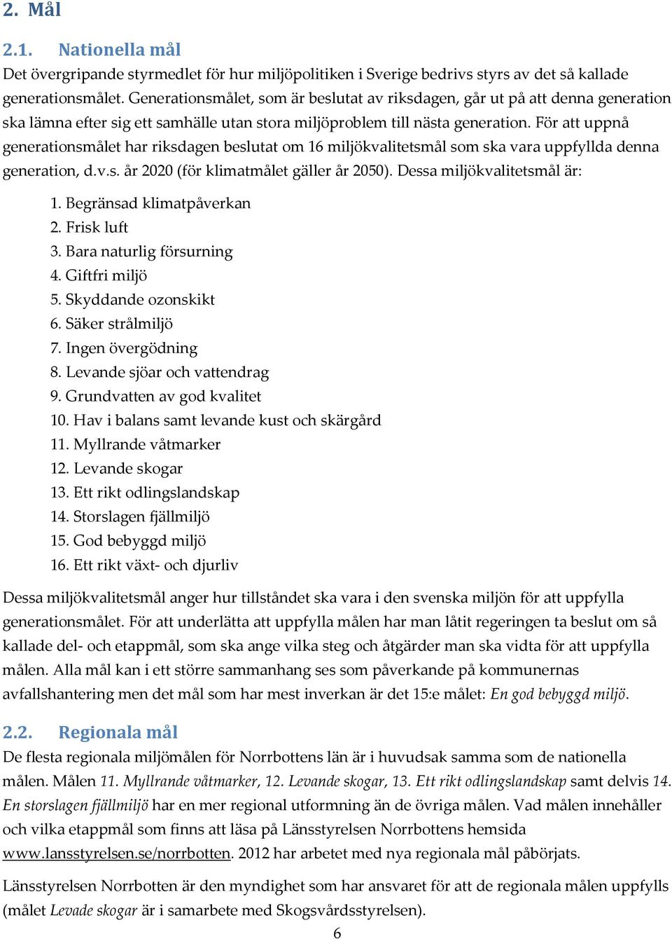 För att uppnå generationsmålet har riksdagen beslutat om 16 miljökvalitetsmål som ska vara uppfyllda denna generation, d.v.s. år 2020 (för klimatmålet gäller år 2050). Dessa miljökvalitetsmål är: 1.