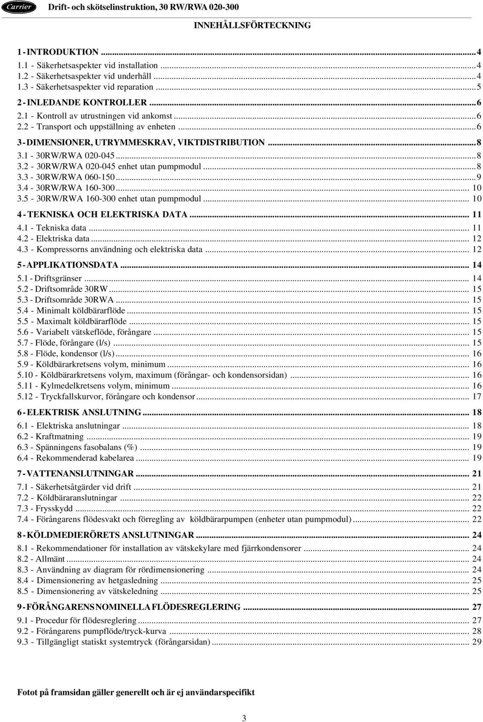 ..8 3.3-30RW/RWA 060-150...9 3.4-30RW/RWA 160-300... 10 3.5-30RW/RWA 160-300 enhet utan pumpmodul... 10 4 - TEKNISKA OCH ELEKTRISKA DATA... 11 4.1 - Tekniska data... 11 4.2 - Elektriska data... 12 4.