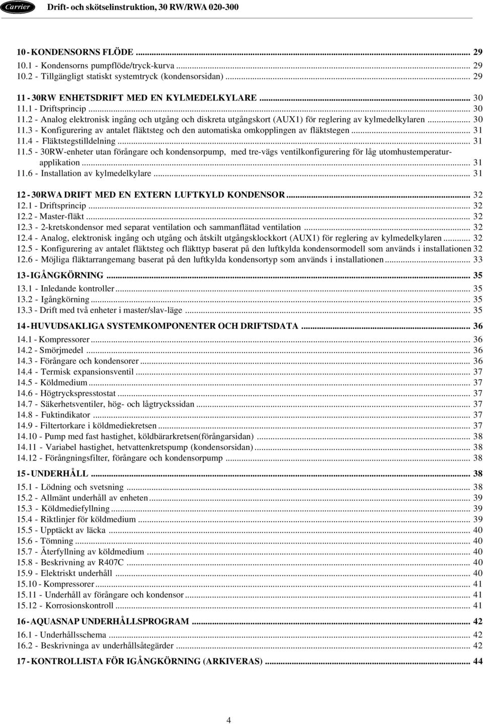 .. 31 11.4 - Fläktstegstilldelning... 31 11.5-30RW-enheter utan förångare och kondensorpump, med tre-vägs ventilkonfigurering för låg utomhustemperaturapplikation... 31 11.6 - Installation av kylmedelkylare.