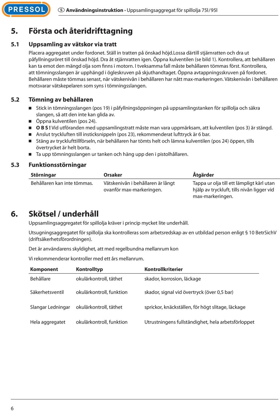 Kontrollera, att behållaren kan ta emot den mängd olja som finns i motorn. I tveksamma fall måste behållaren tömmas först. Kontrollera, att tömningsslangen är upphängd i ögleskruven på skjuthandtaget.